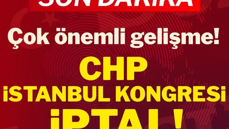 CHP İstanbul Kongresi iptal oldu!